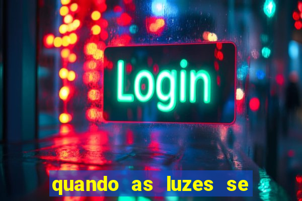 quando as luzes se apagam redecanais